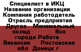 Специалист в ИКЦ › Название организации ­ Компания-работодатель › Отрасль предприятия ­ Другое › Минимальный оклад ­ 21 000 - Все города Работа » Вакансии   . Ростовская обл.,Донецк г.